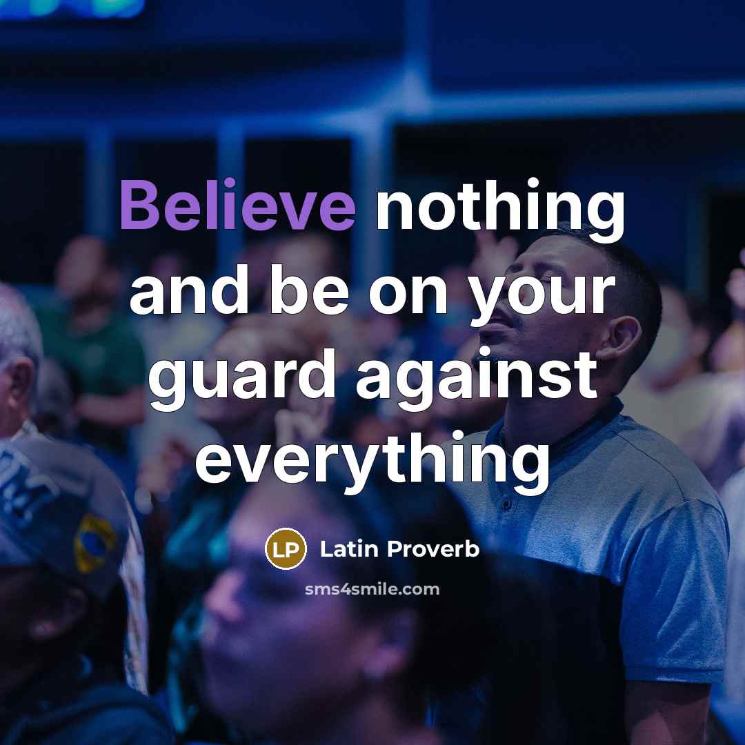 “Believe nothing and be on your guard against everything…” quote by Latin Proverb