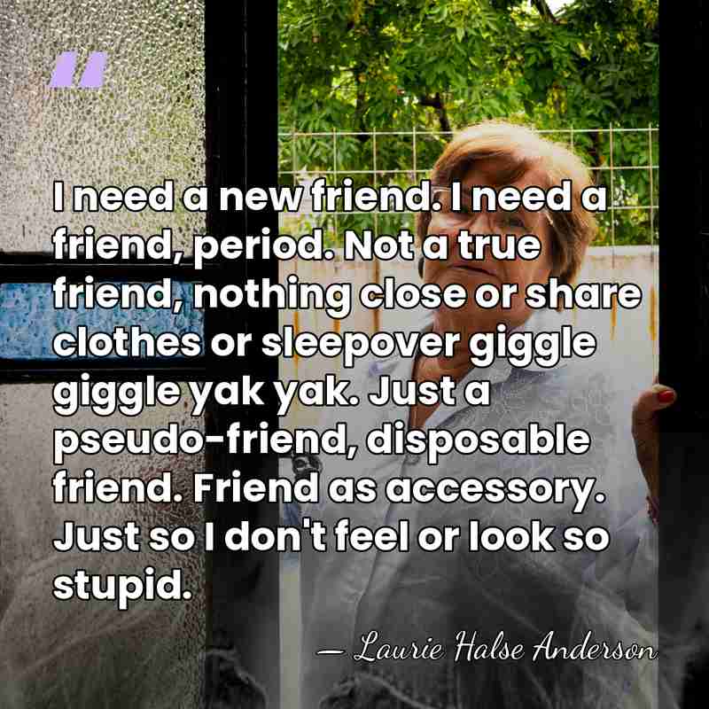 I need a new friend. I need a friend, period. Not a&hellip; - Laurie Halse Anderson