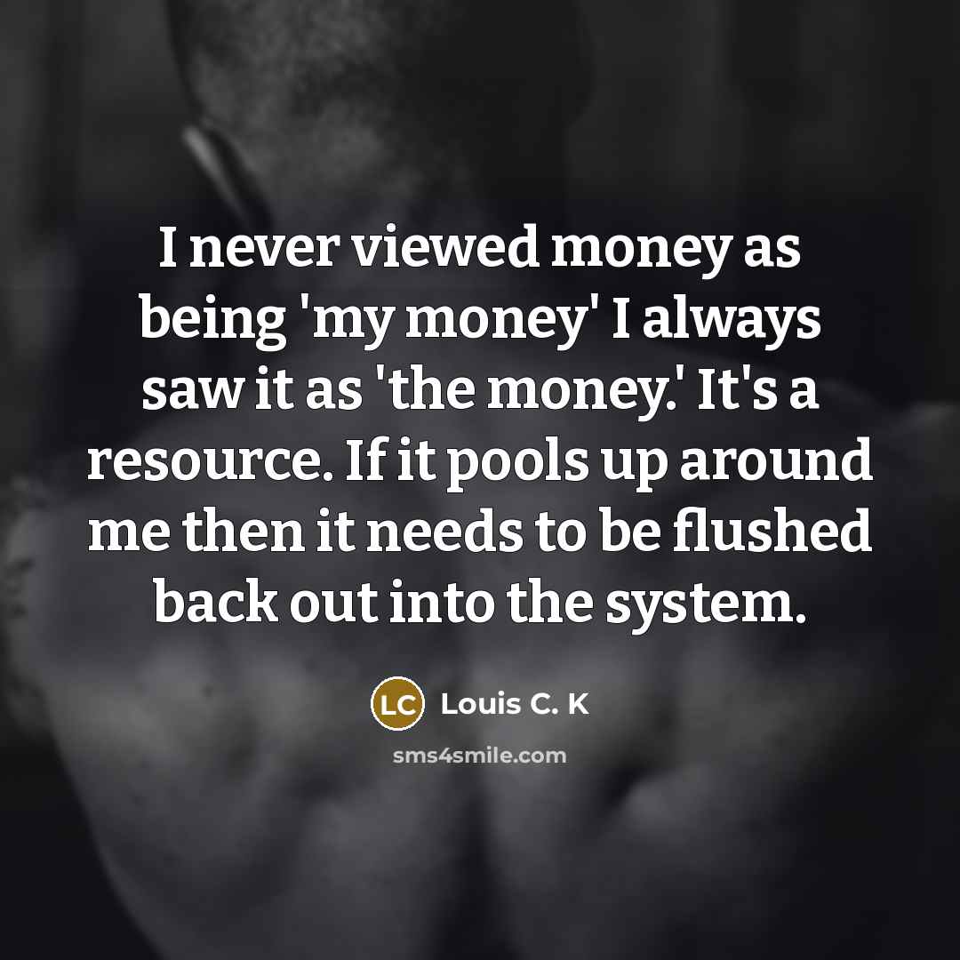“I never viewed money as being 'my money' I always…” quote by Louis C. K