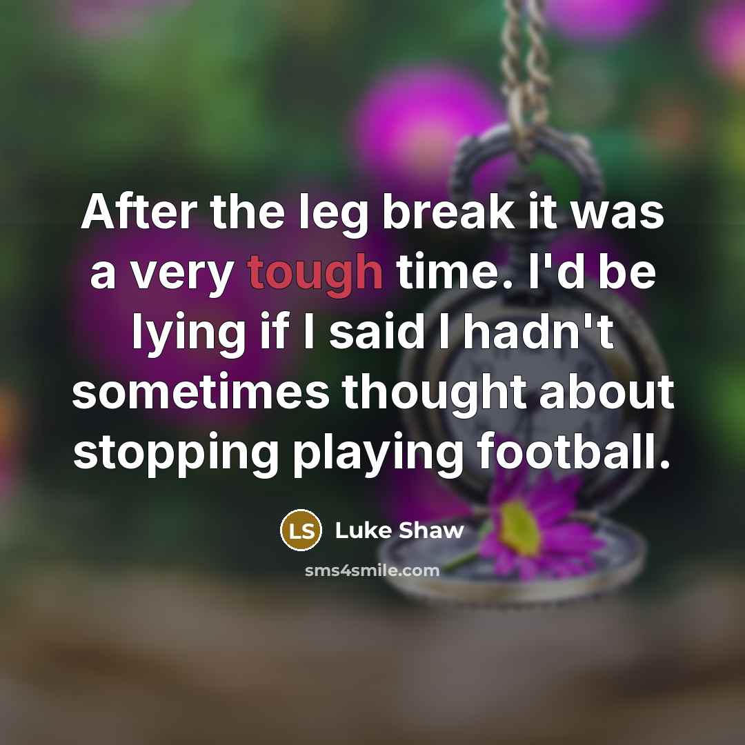 “After the leg break it was a very tough time.…” quote by Luke Shaw