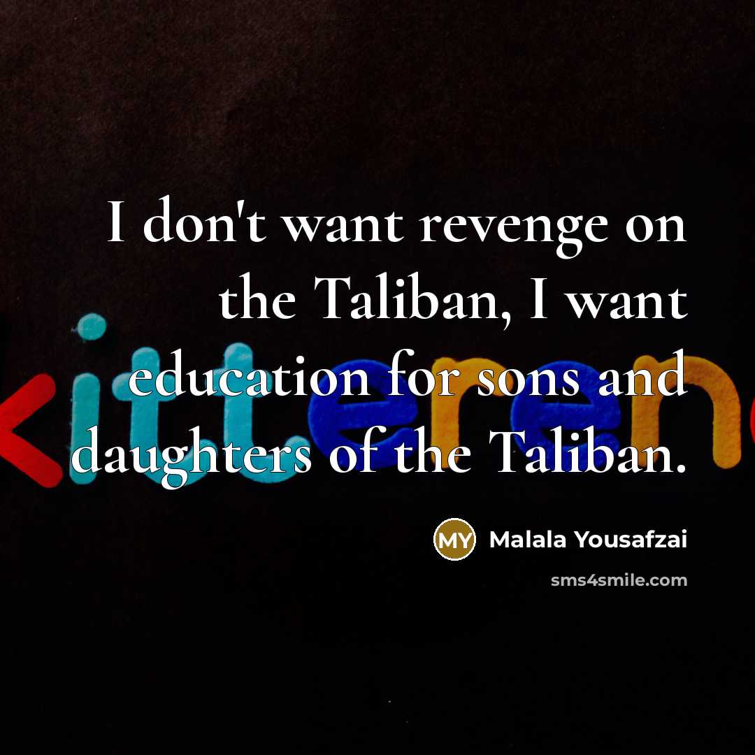 “I don't want revenge on the Taliban, I want education…” quote by Malala Yousafzai