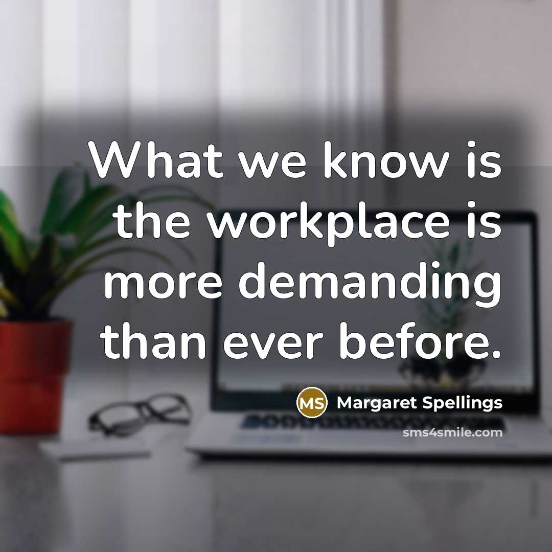 “What we know is the workplace is more demanding than…” quote by Margaret Spellings