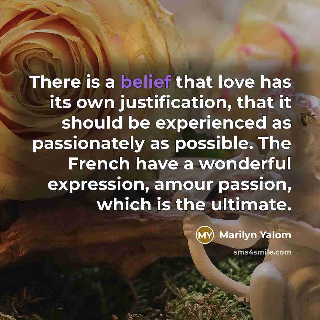 “There is a belief that love has its own justification,…” quote by Marilyn Yalom