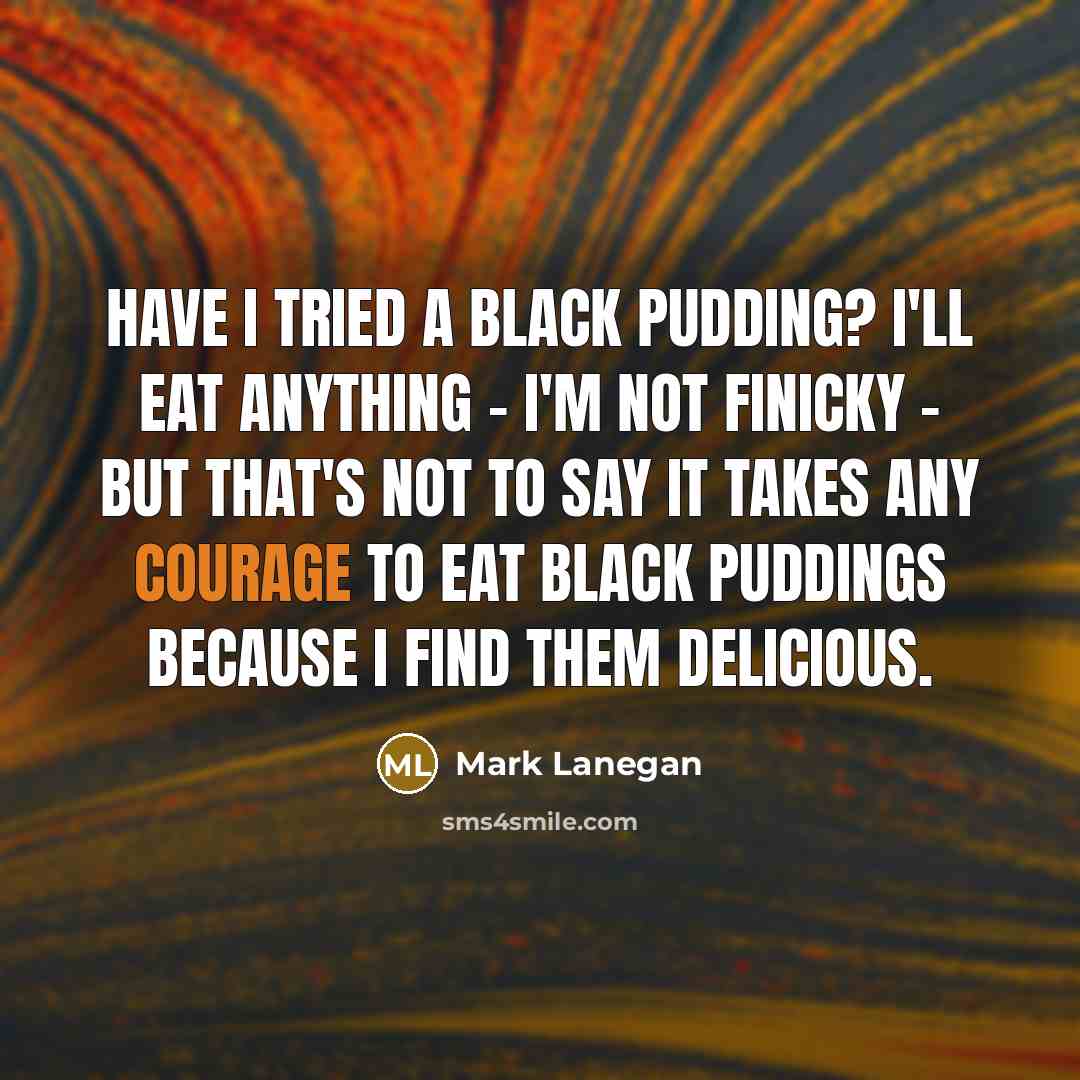 “Have I tried a black pudding? I'll eat anything -…” quote by Mark Lanegan