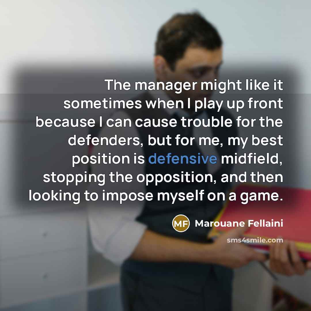 “The manager might like it sometimes when I play up…” quote by Marouane Fellaini