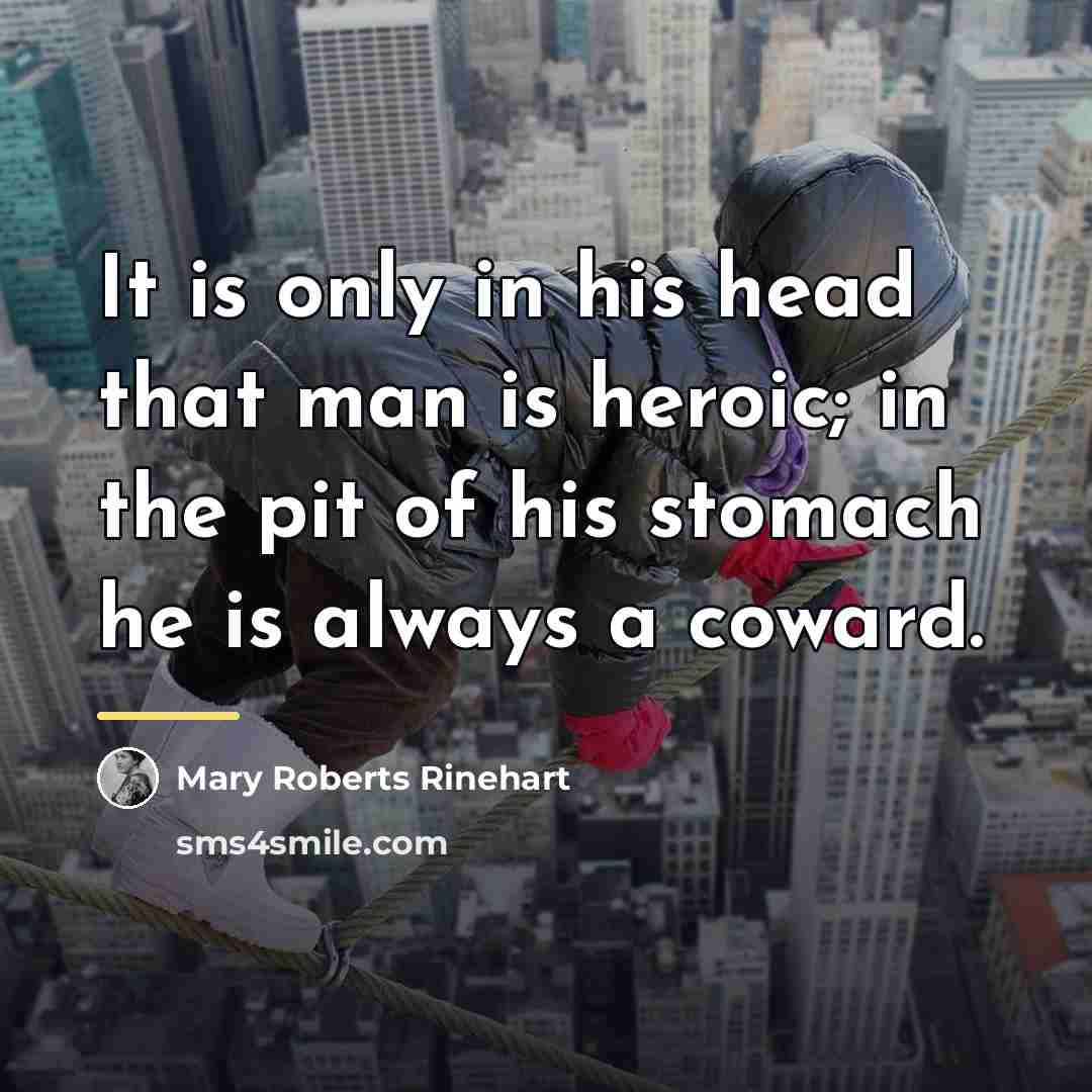 “It is only in his head that man is heroic;…” quote by Mary Roberts Rinehart