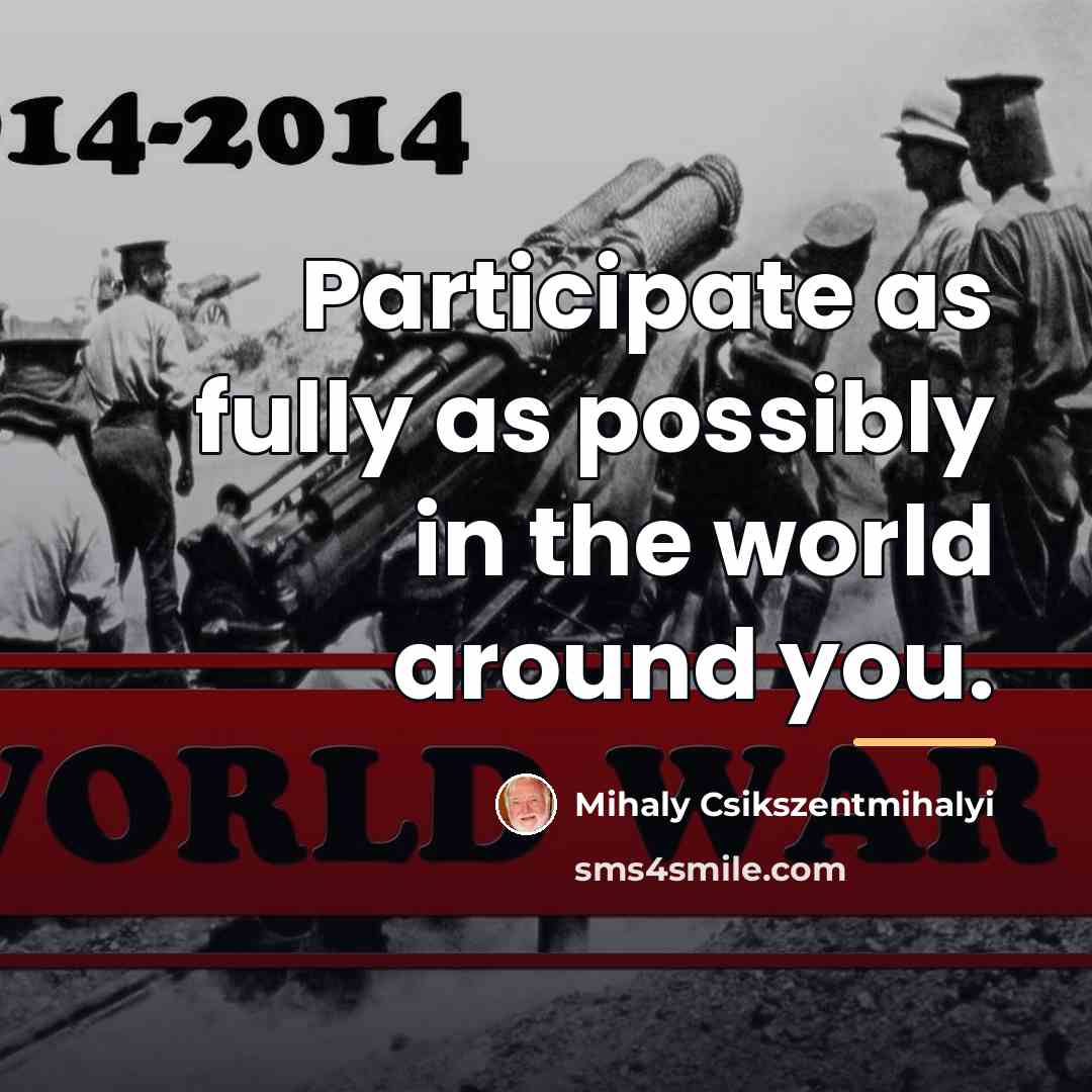 “Participate as fully as possibly in the world around you.…” quote by Mihaly Csikszentmihalyi