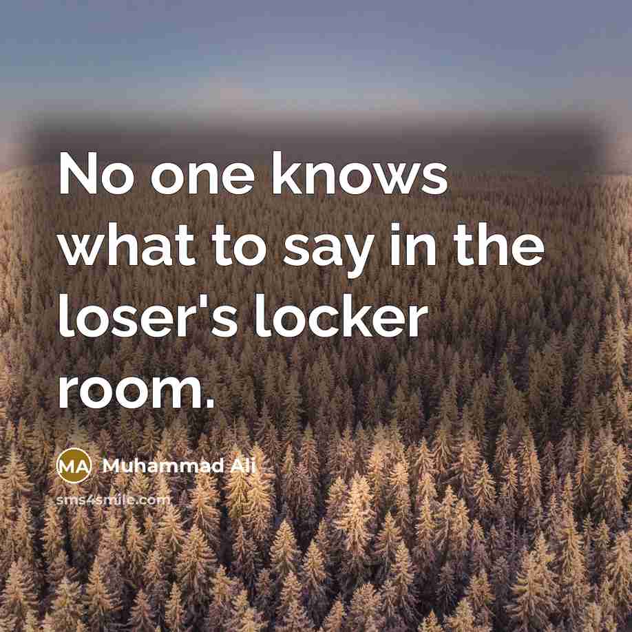 “No one knows what to say in the loser's locker…” quote by Muhammad Ali
