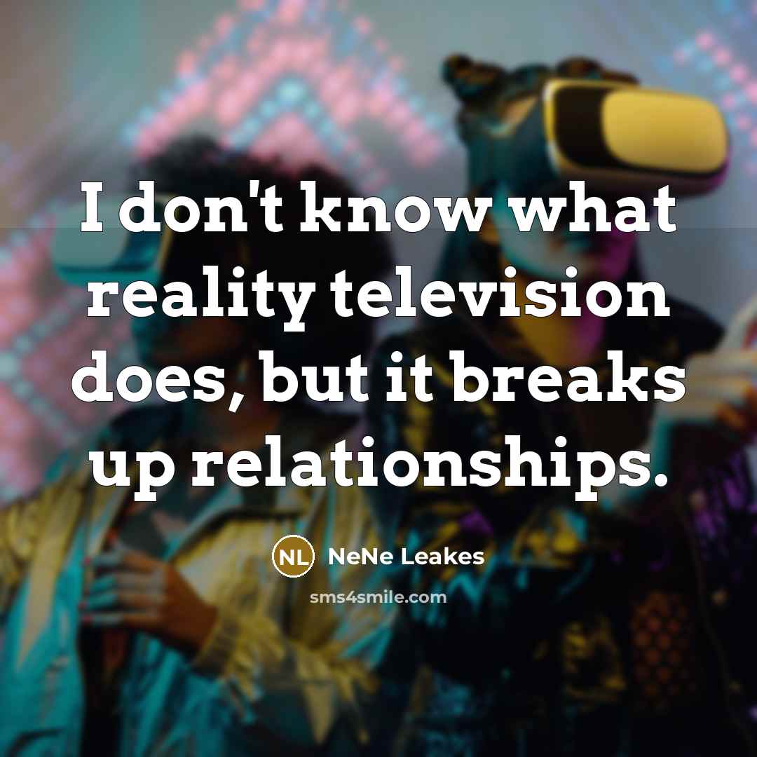 “I don't know what reality television does, but it breaks…” quote by NeNe Leakes