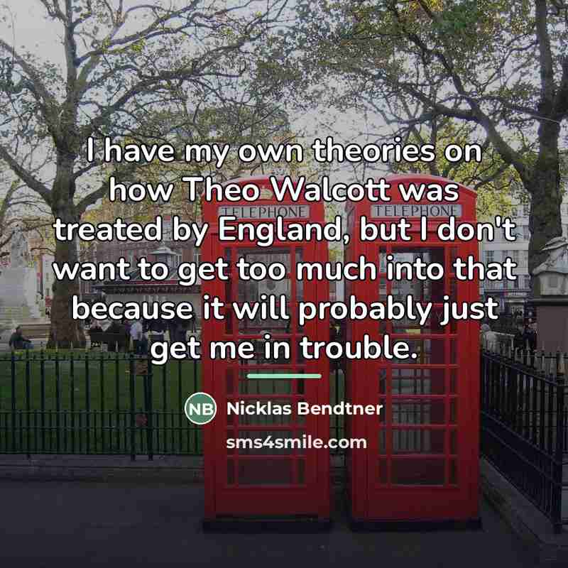 “I have my own theories on how Theo Walcott was…” quote by Nicklas Bendtner