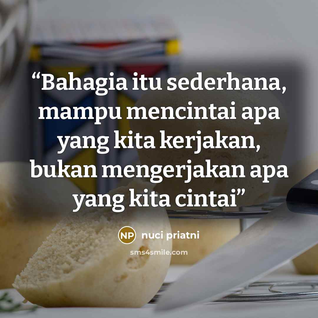 “Bahagia itu sederhana, mampu mencintai apa yang kita kerjakan, bukan mengerjakan apa yang kita cintai” quote by Nuci Priatni