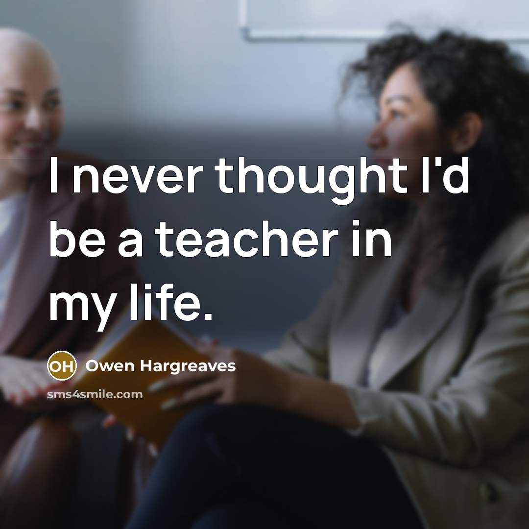 “I never thought I'd be a teacher in my life.…” quote by Owen Hargreaves