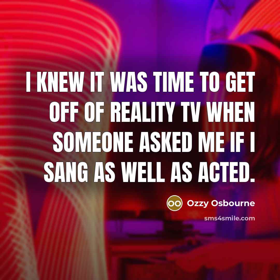 “I knew it was time to get off of reality…” quote by Ozzy Osbourne