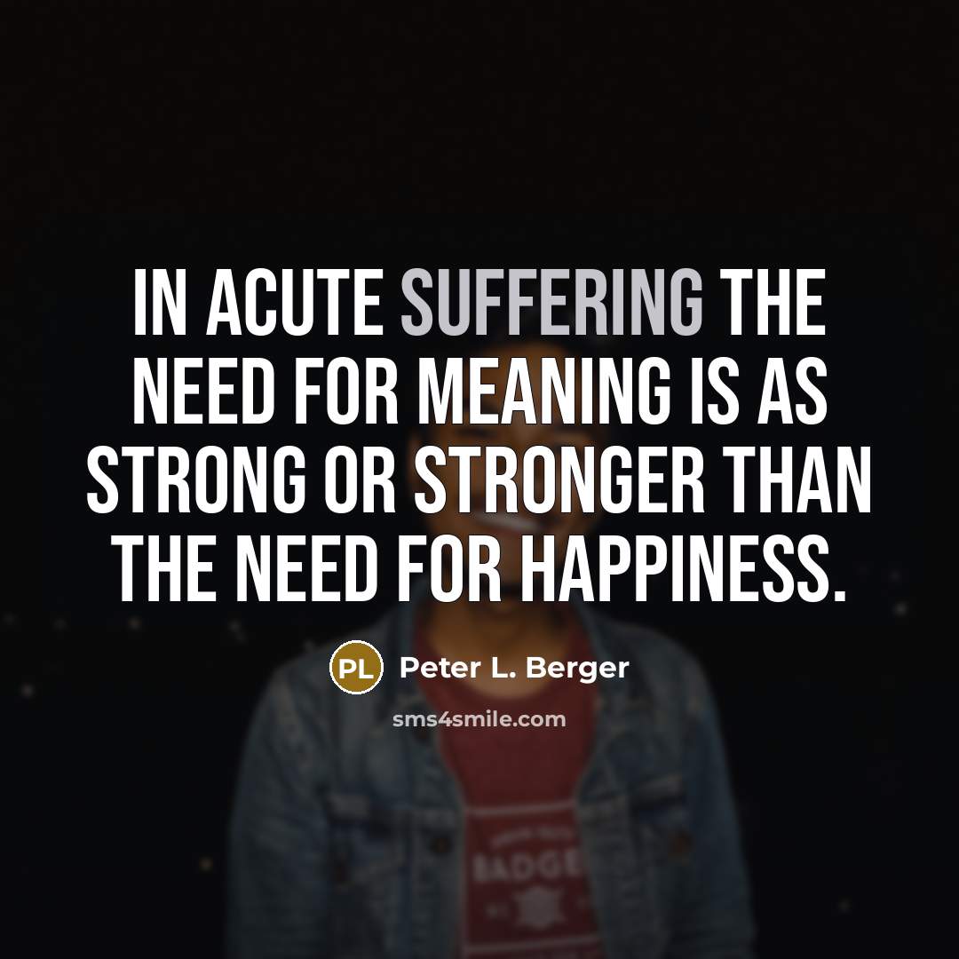 “In acute suffering the need for meaning is as strong…” quote by Peter L. Berger