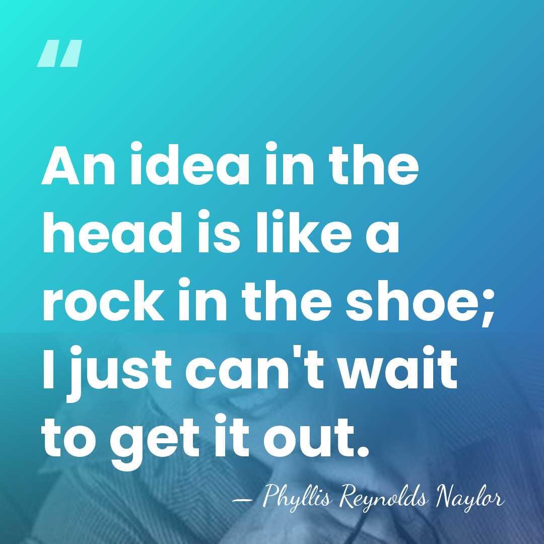 An idea in the head is like a rock in the shoe;&hellip; - Phyllis Reynolds Naylor