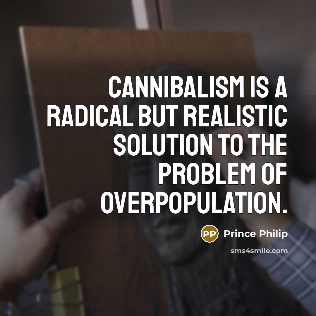 “Cannibalism is a radical but realistic solution to the problem…” quote by Prince Philip