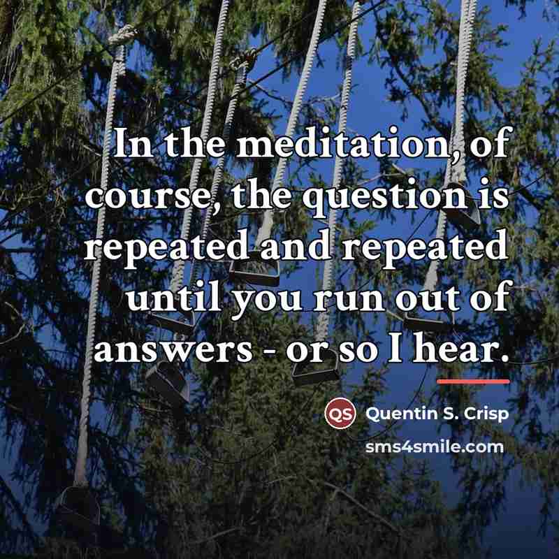 “In the meditation, of course, the question is repeated and…” quote by Quentin S. Crisp