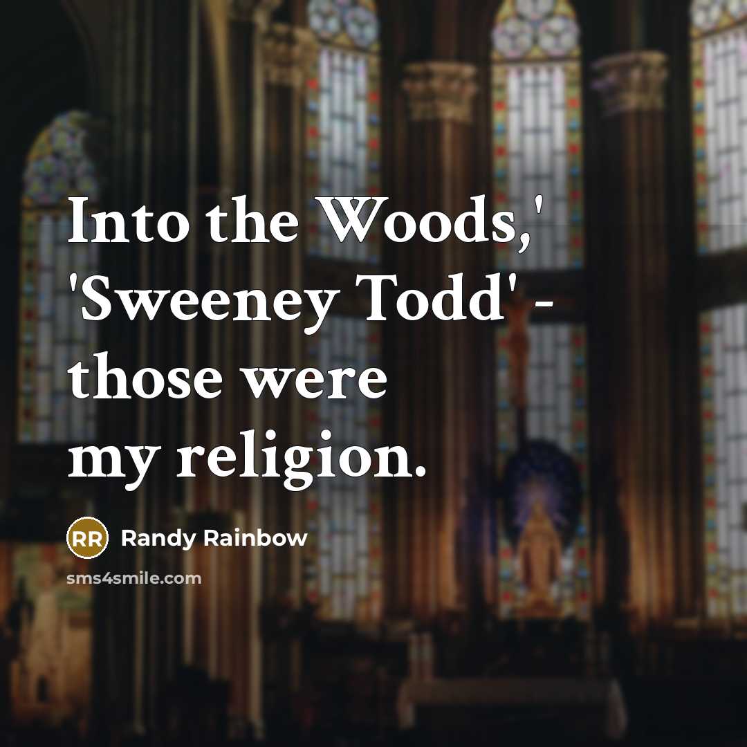 “Into the Woods,' 'Sweeney Todd' - those were my religion.” quote by Randy Rainbow