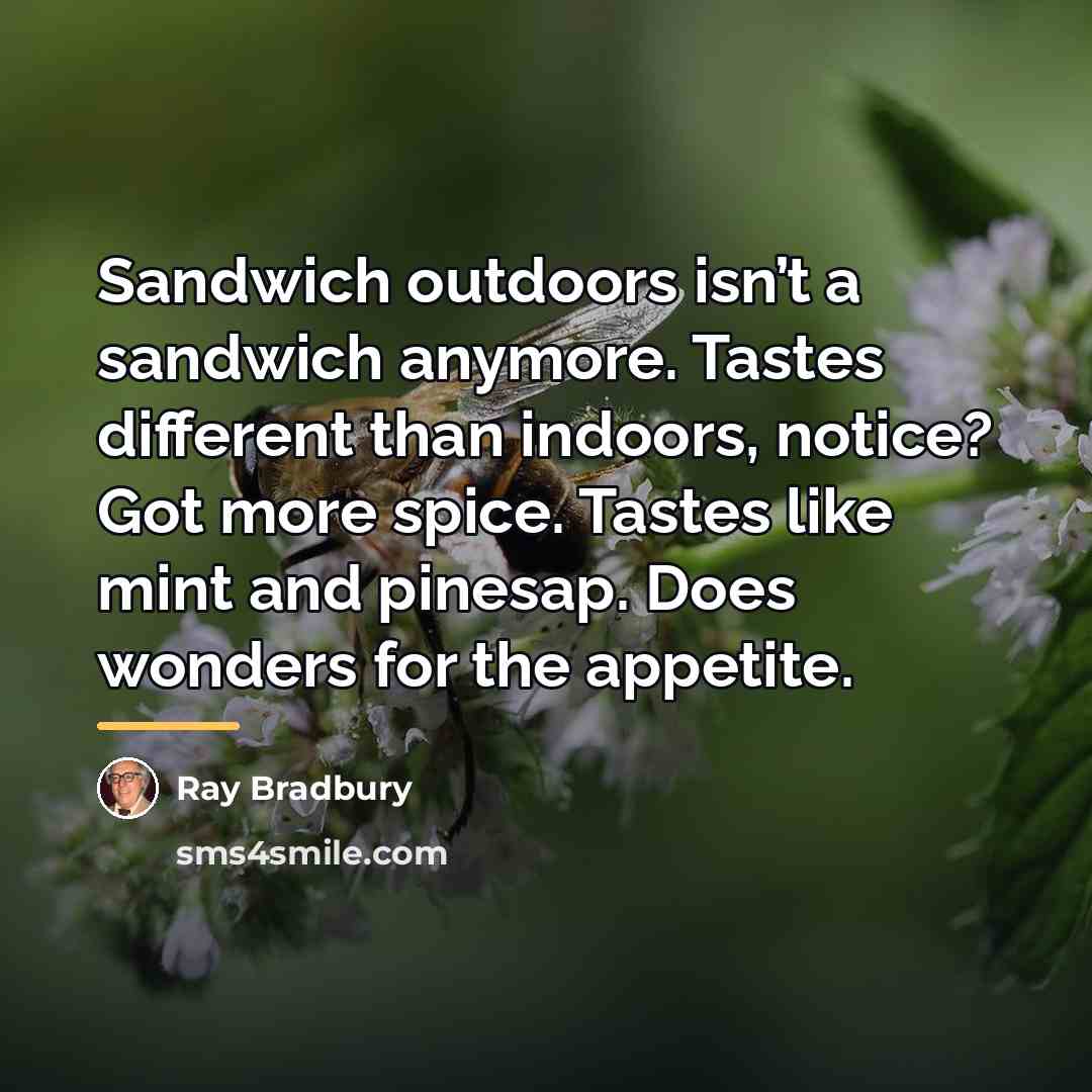 “Sandwich outdoors isn’t a sandwich anymore. Tastes different than indoors,…” quote by Ray Bradbury