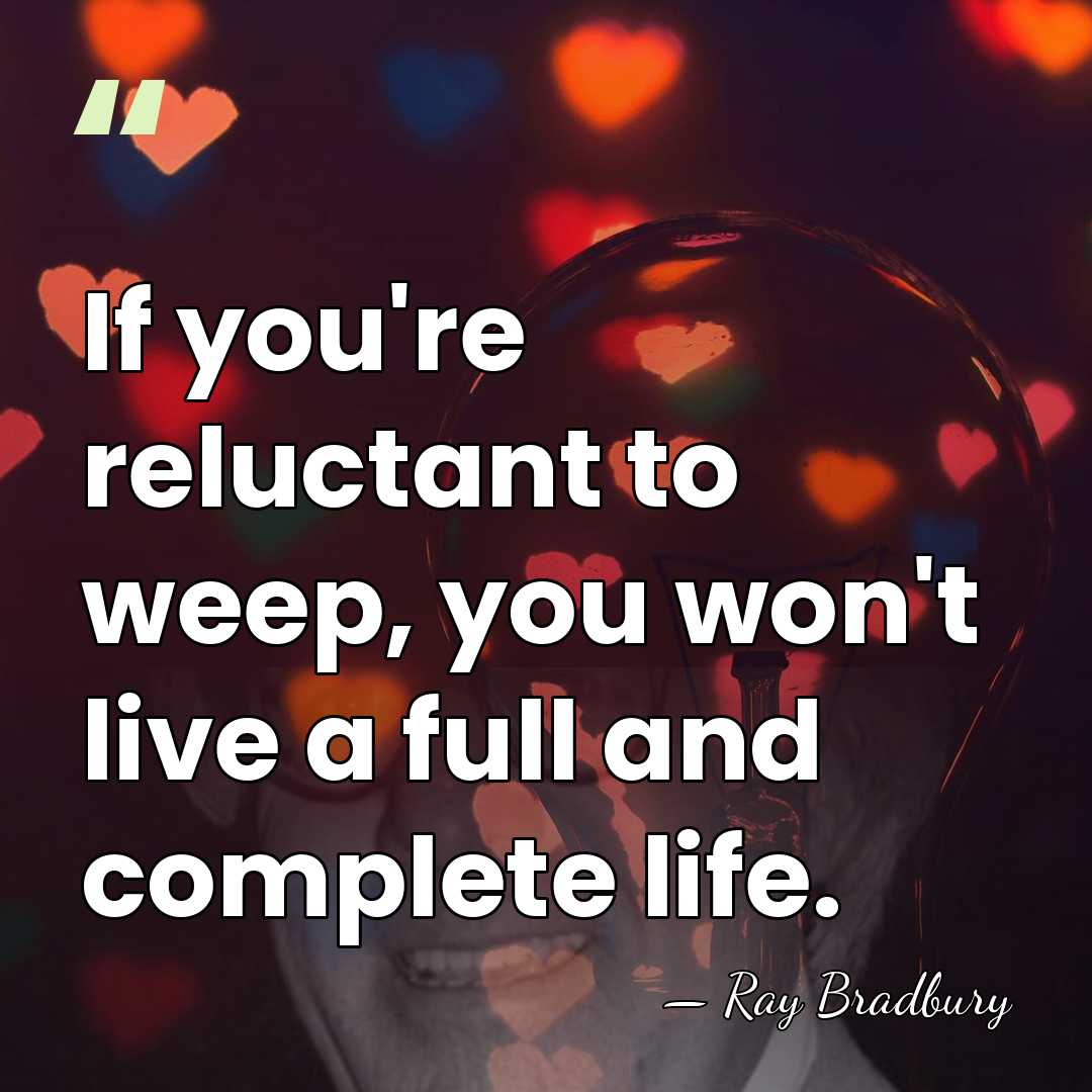 If you're reluctant to weep, you won't live a full and complete&hellip; - Ray Bradbury