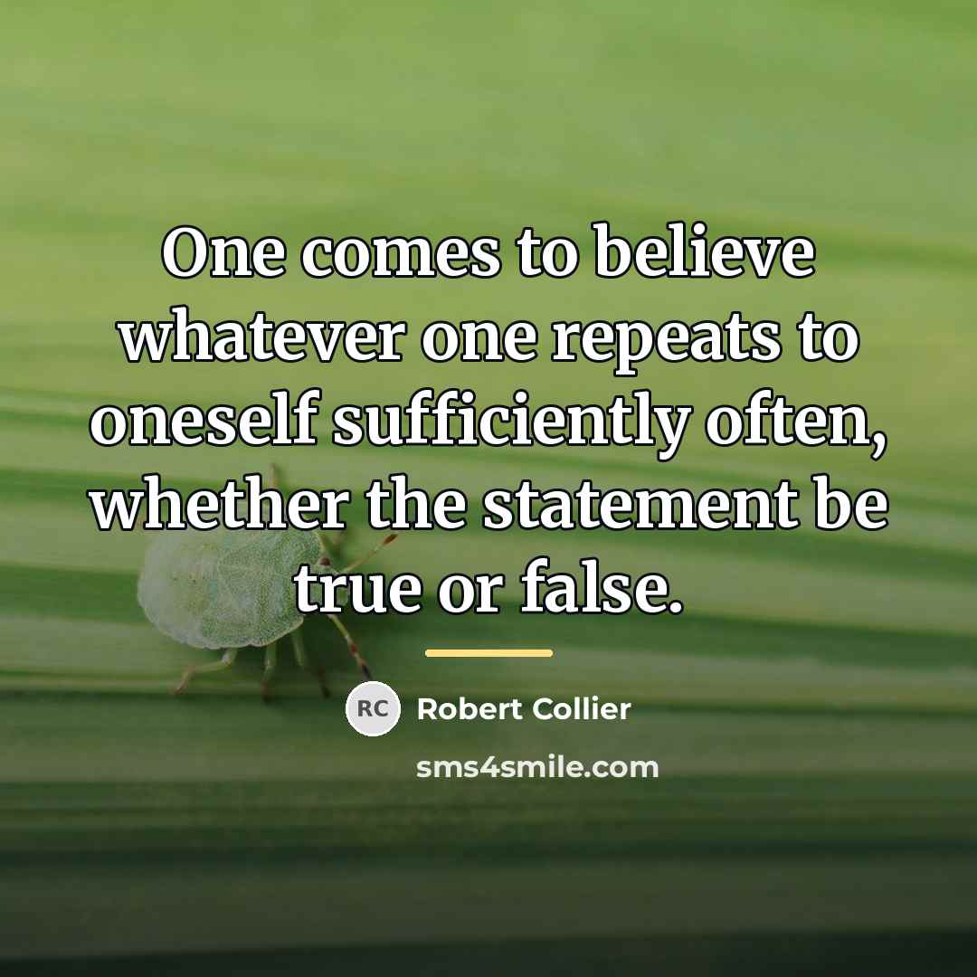 “One comes to believe whatever one repeats to oneself sufficiently…” quote by Robert Collier