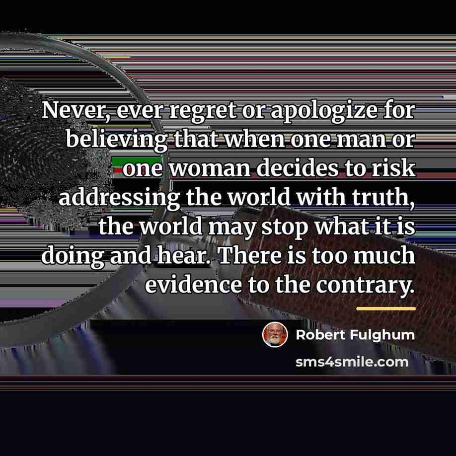 “Never, ever regret or apologize for believing that when one…” quote by Robert Fulghum