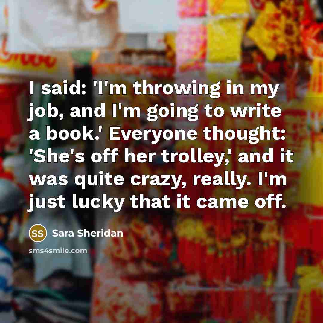 “I said: 'I'm throwing in my job, and I'm going…” quote by Sara Sheridan