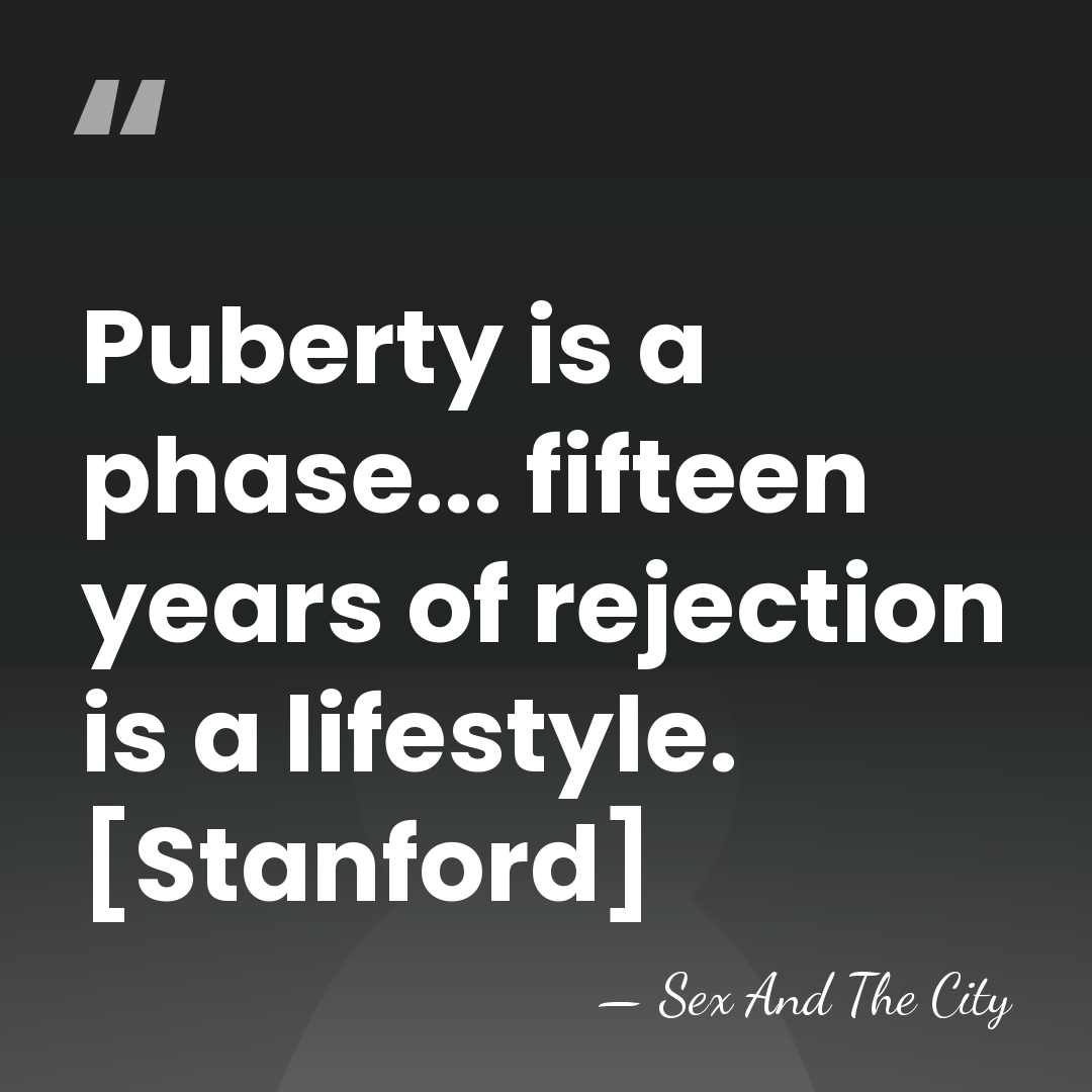Puberty is a phase... fifteen years of rejection is a lifestyle. [Stanford] - Sex And The City