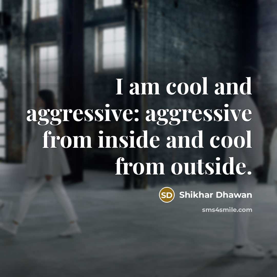“I am cool and aggressive: aggressive from inside and cool…” quote by Shikhar Dhawan