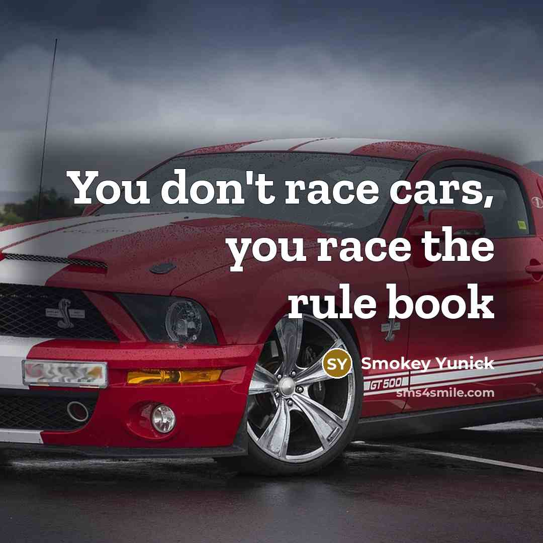 “You don't race cars, you race the rule book…” quote by Smokey Yunick