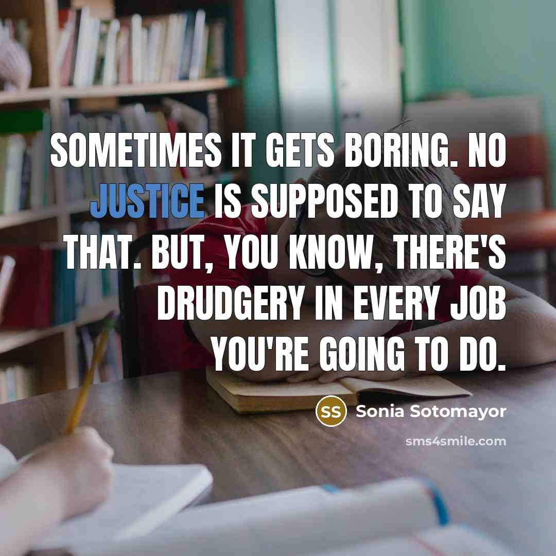 “Sometimes it gets boring. No justice is supposed to say…” quote by Sonia Sotomayor