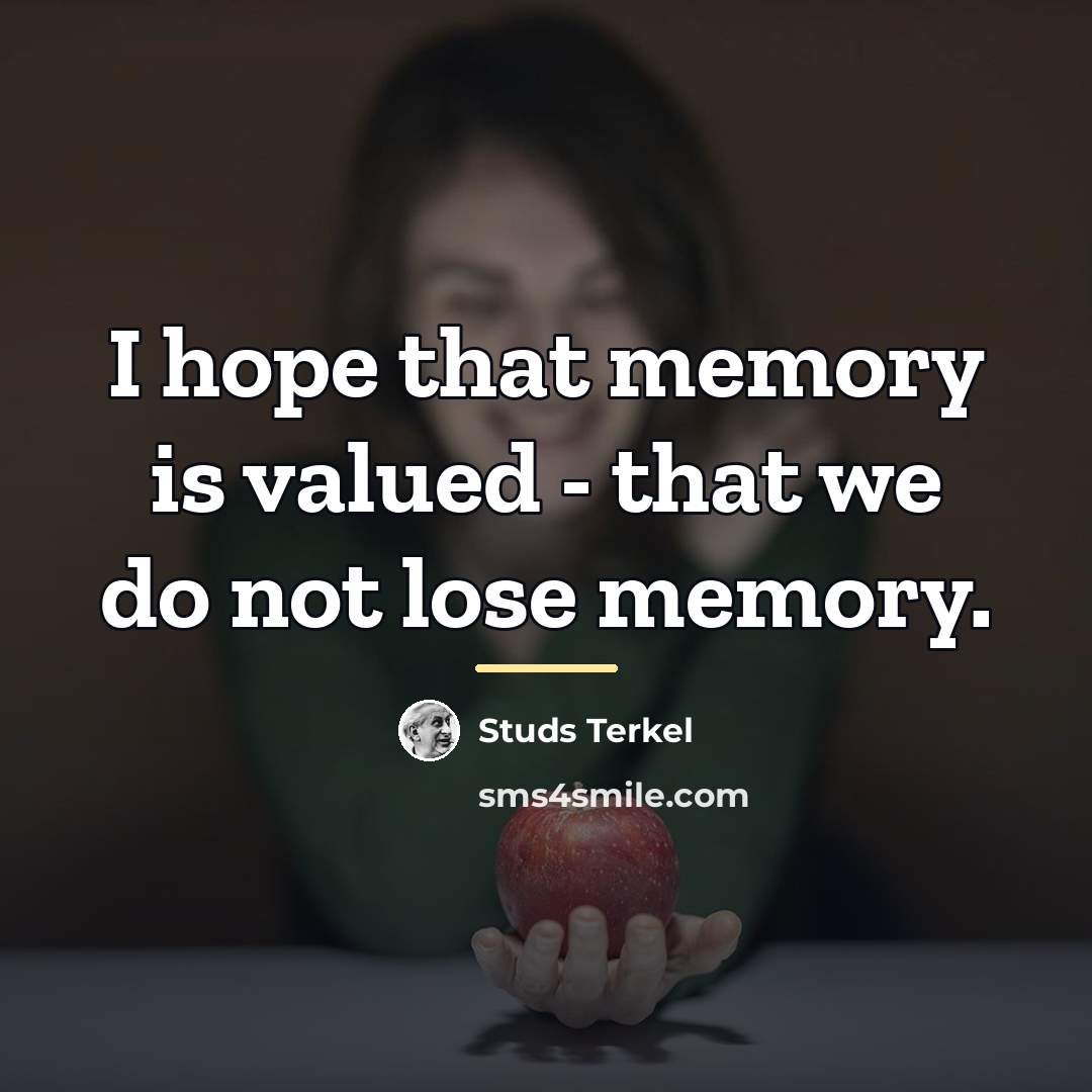“I hope that memory is valued - that we do…” quote by Studs Terkel
