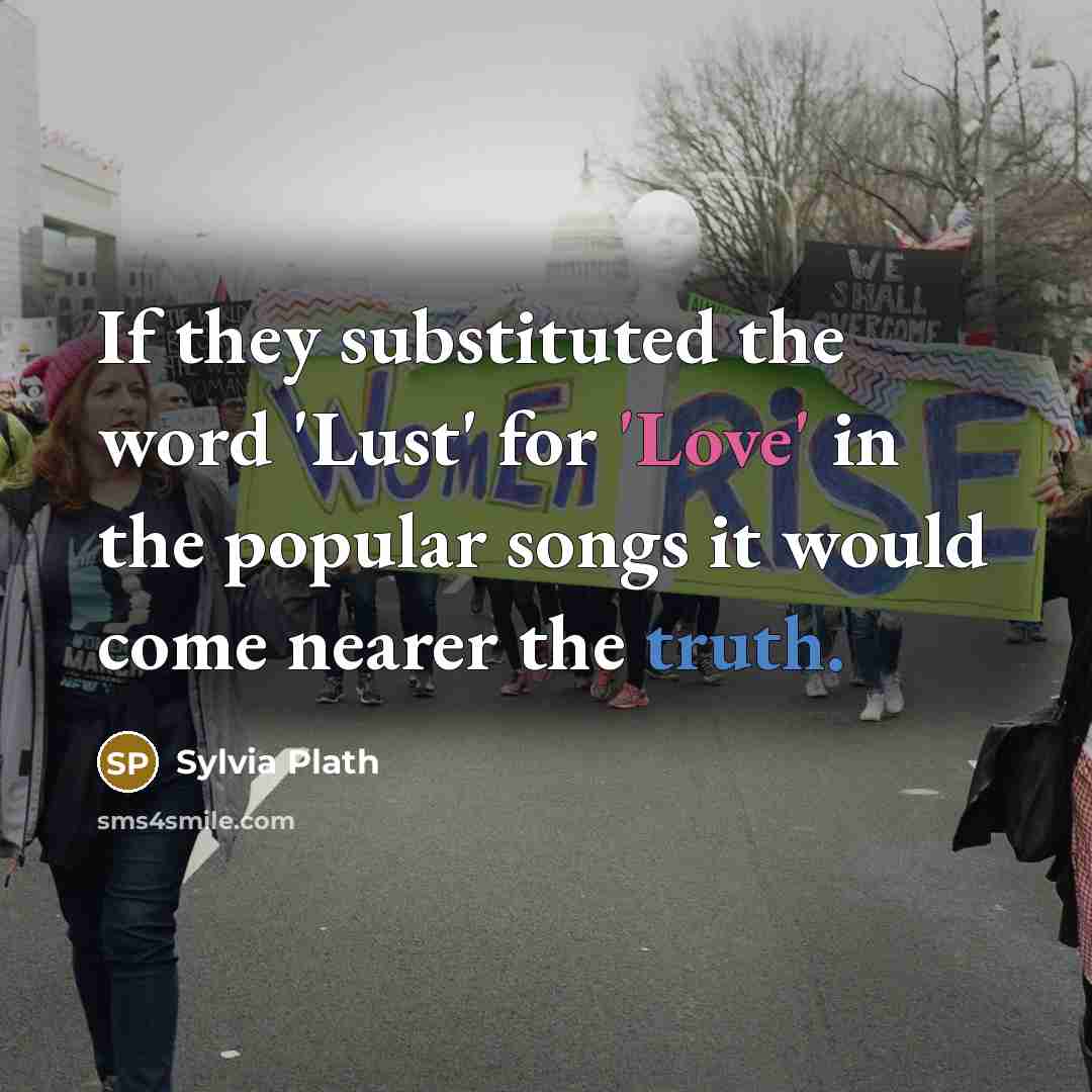 “If they substituted the word 'Lust' for 'Love' in the…” quote by Sylvia Plath