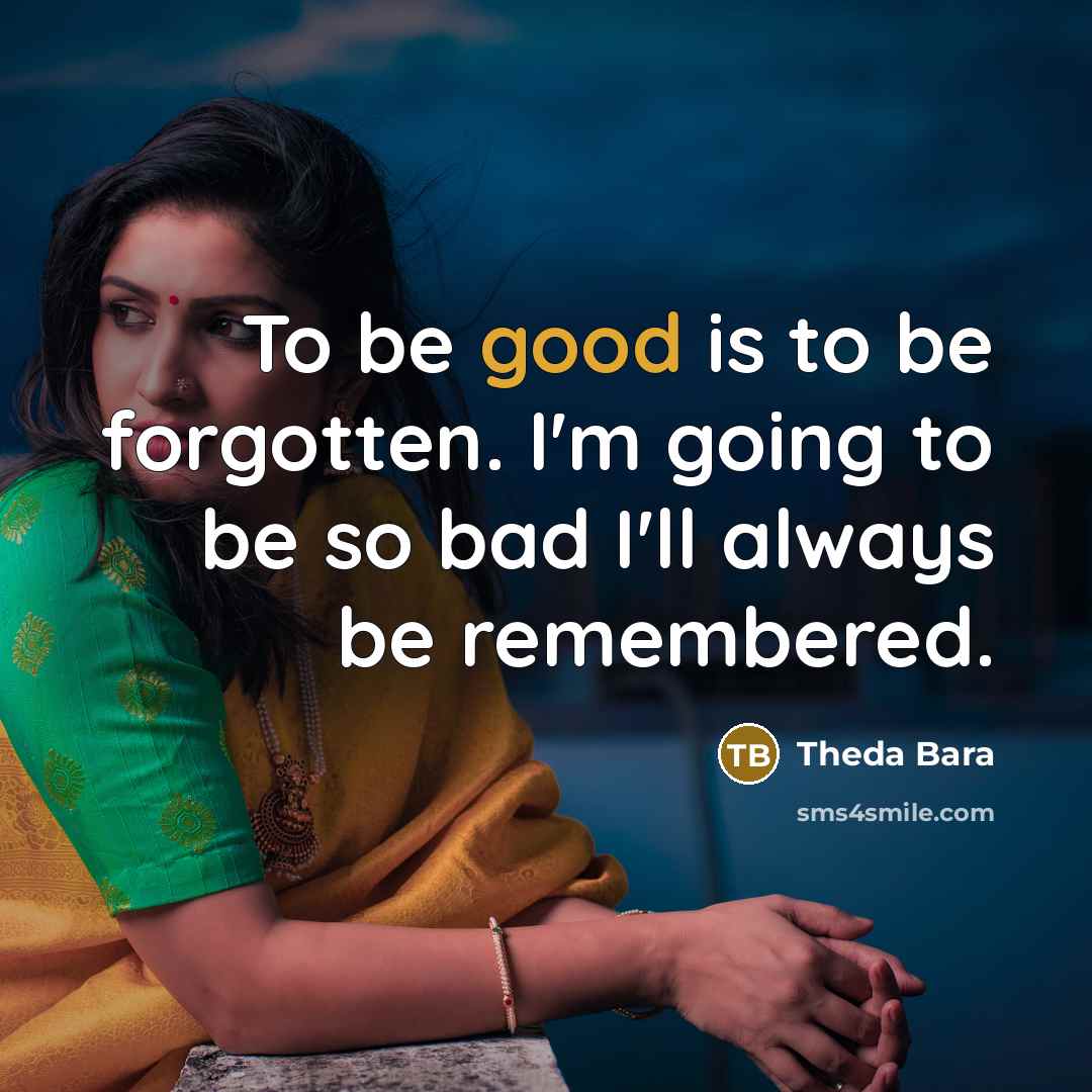 “To be good is to be forgotten. I'm going to…” quote by Theda Bara