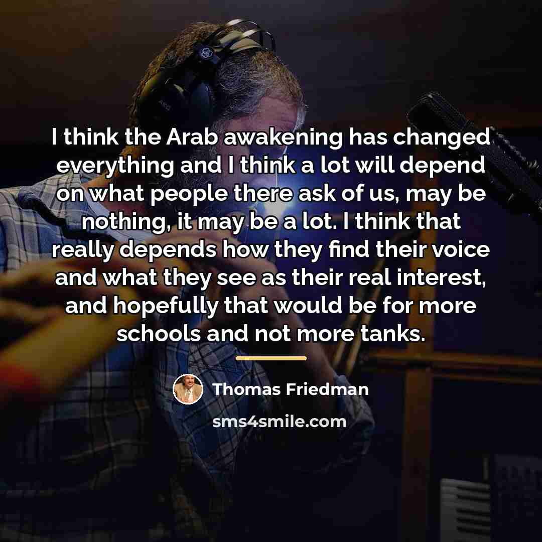 “I think the Arab awakening has changed everything and I…” quote by Thomas Friedman