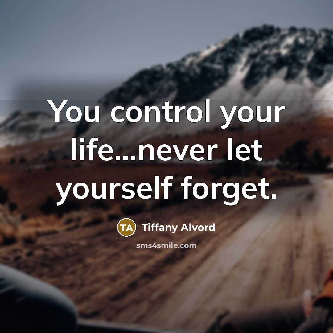 “You control your life...never let yourself forget.” quote by Tiffany Alvord