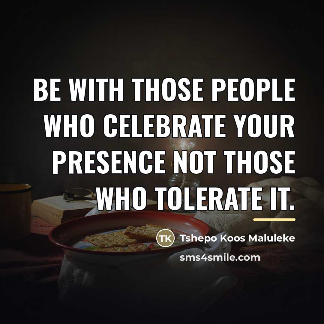 “Be with those people who celebrate your presence not those…” quote by Tshepo Koos Maluleke