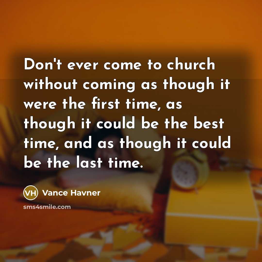 “Don't ever come to church without coming as though it…” quote by Vance Havner