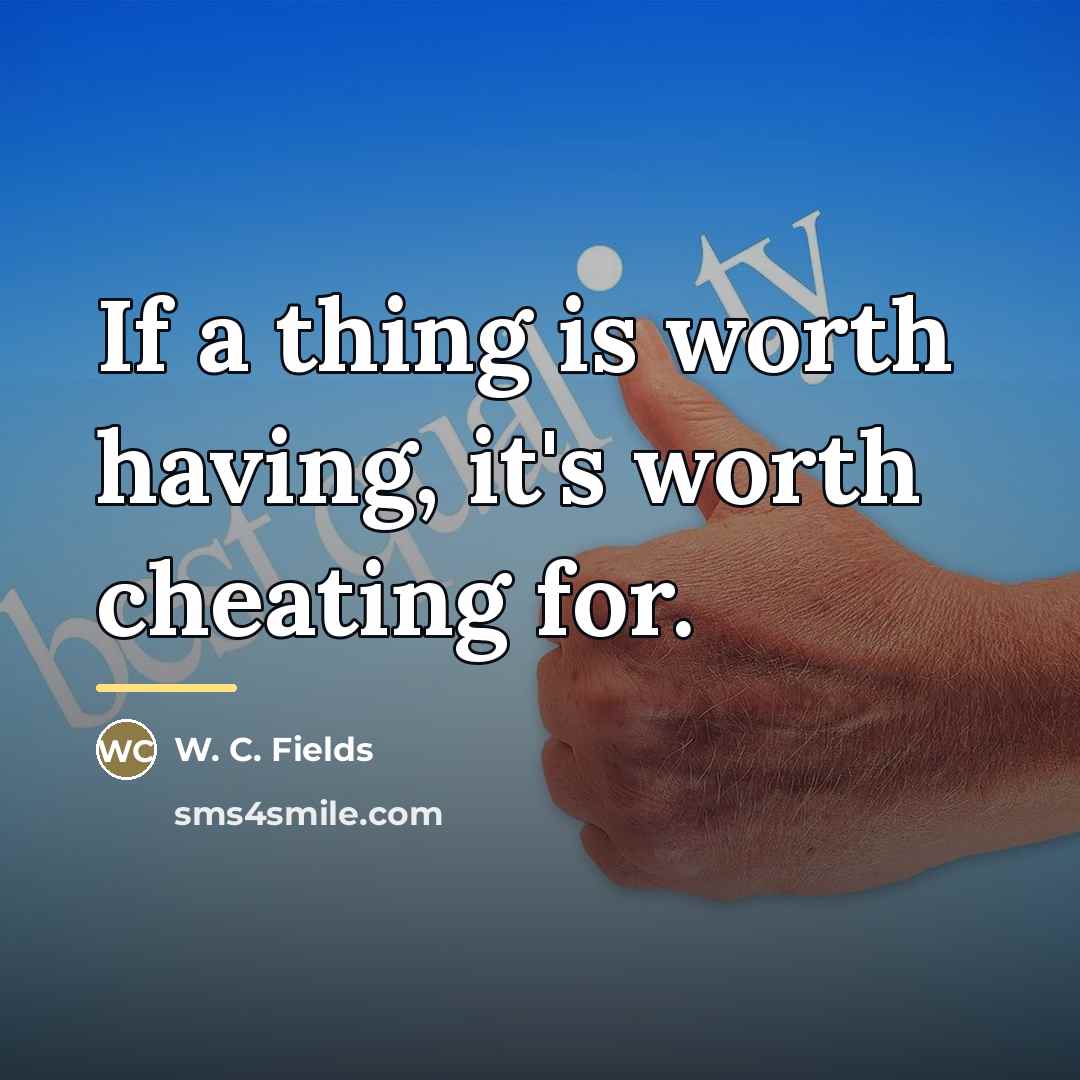 “If a thing is worth having, it's worth cheating for.…” quote by W. C. Fields