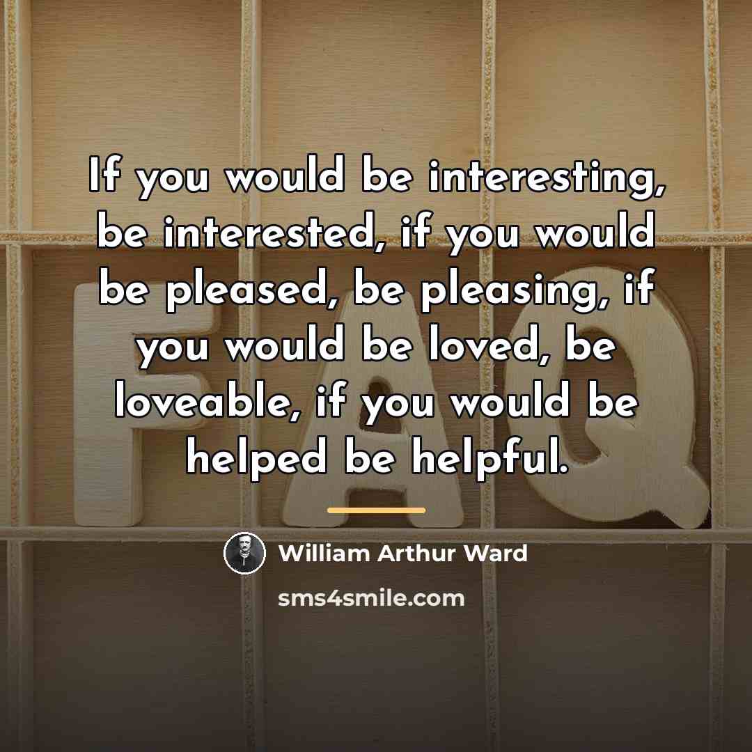 “If you would be interesting, be interested, if you would…” quote by William Arthur Ward