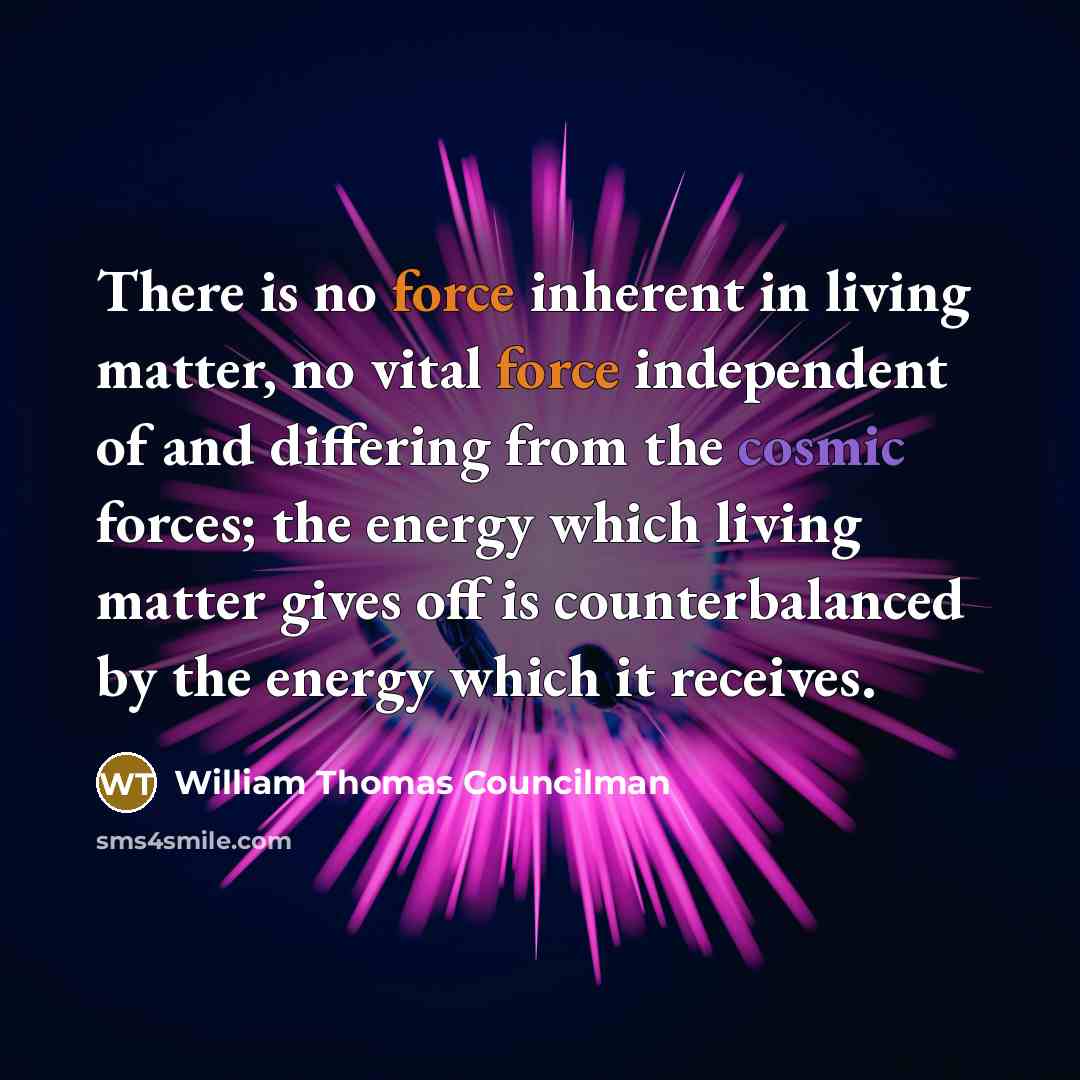 “There is no force inherent in living matter, no vital…” quote by William Thomas Councilman