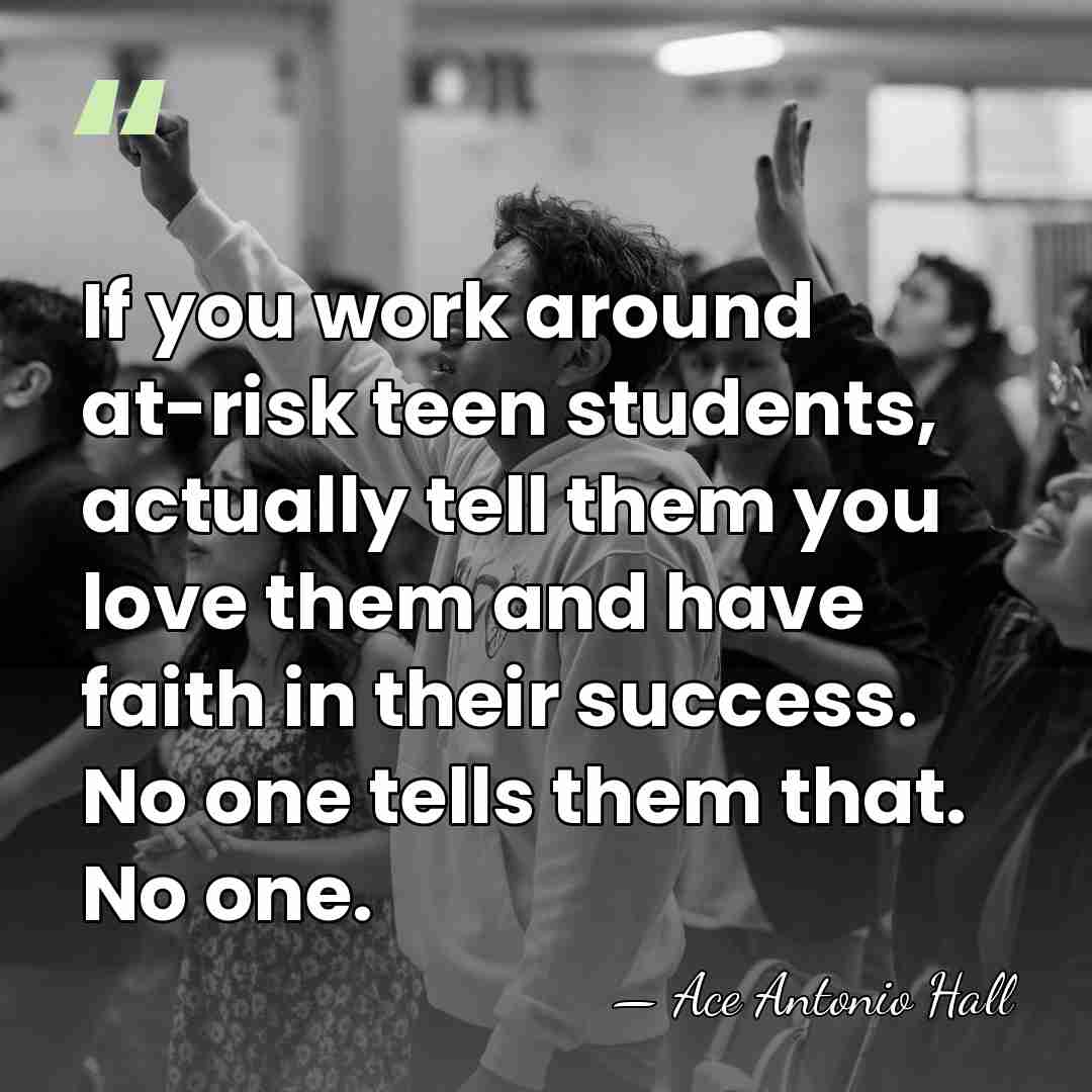 If you work around at-risk teen students, actually tell them you love&hellip; - Ace Antonio Hall