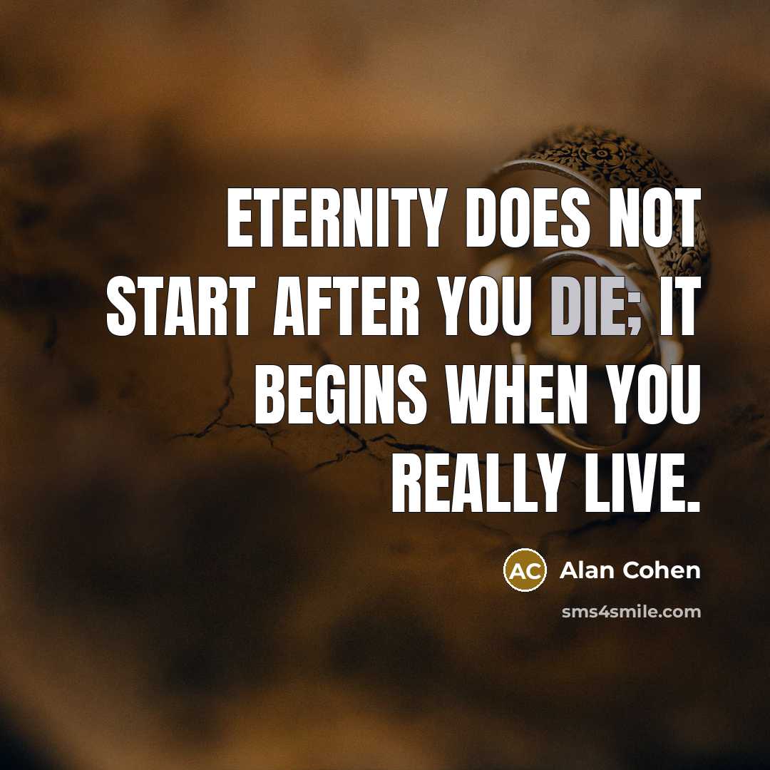 “Eternity does not start after you die; it begins when…” quote by Alan Cohen