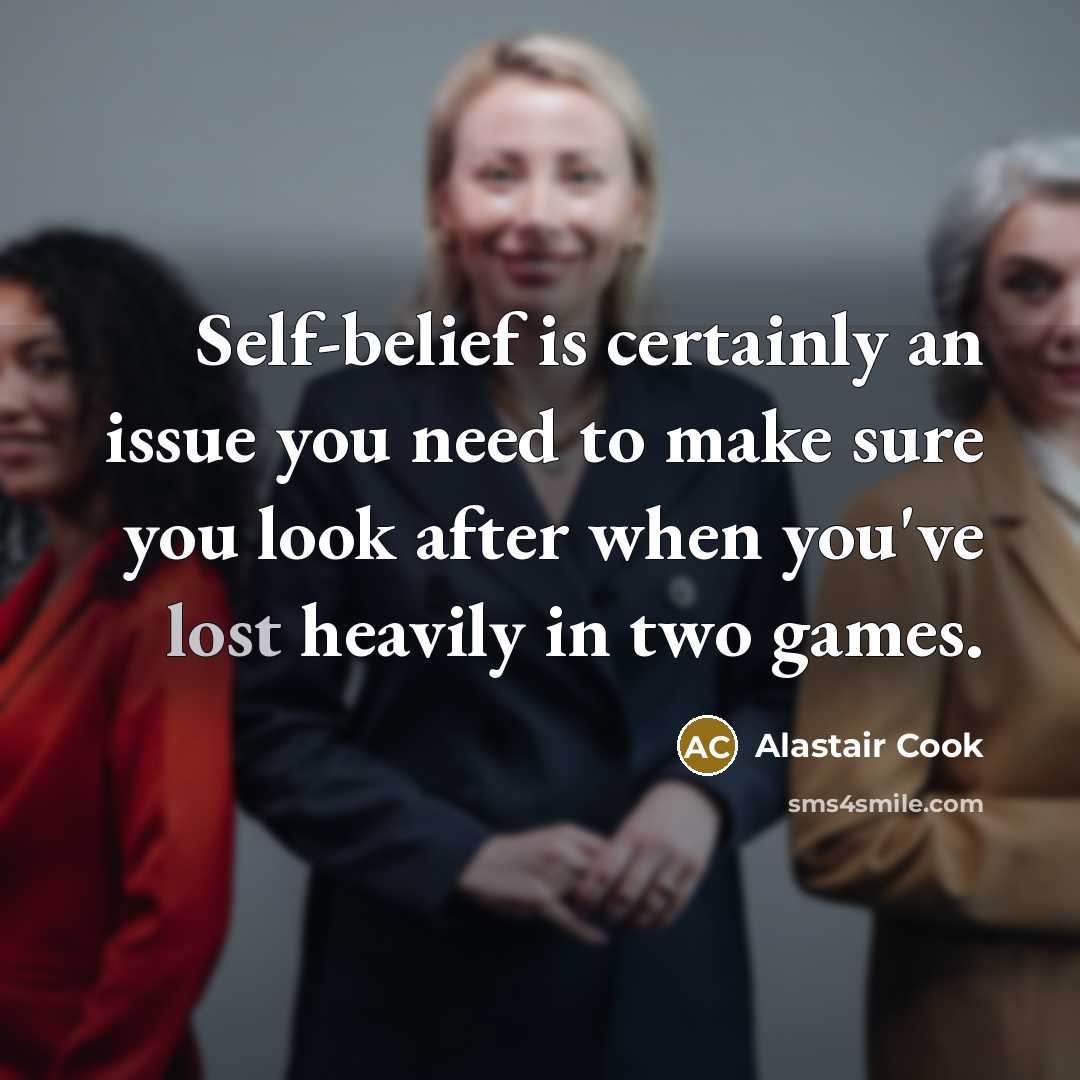 “Self-belief is certainly an issue you need to make sure…” quote by Alastair Cook