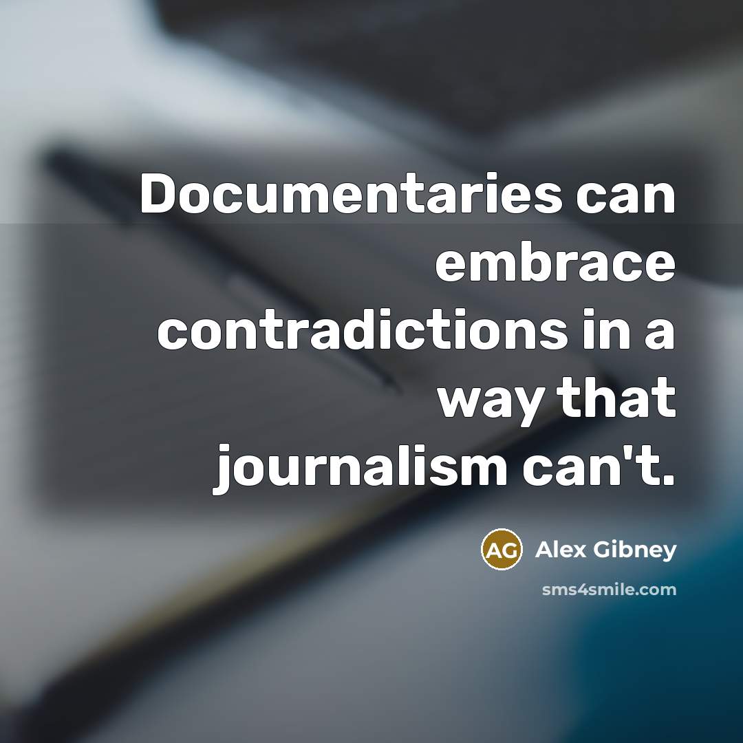 “Documentaries can embrace contradictions in a way that journalism can't.…” quote by Alex Gibney