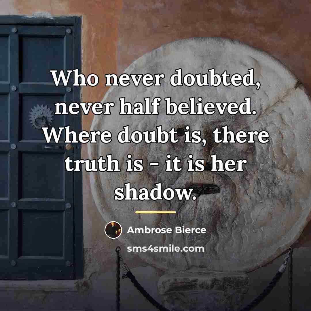 “Who never doubted, never half believed. Where doubt is, there…” quote by Ambrose Bierce