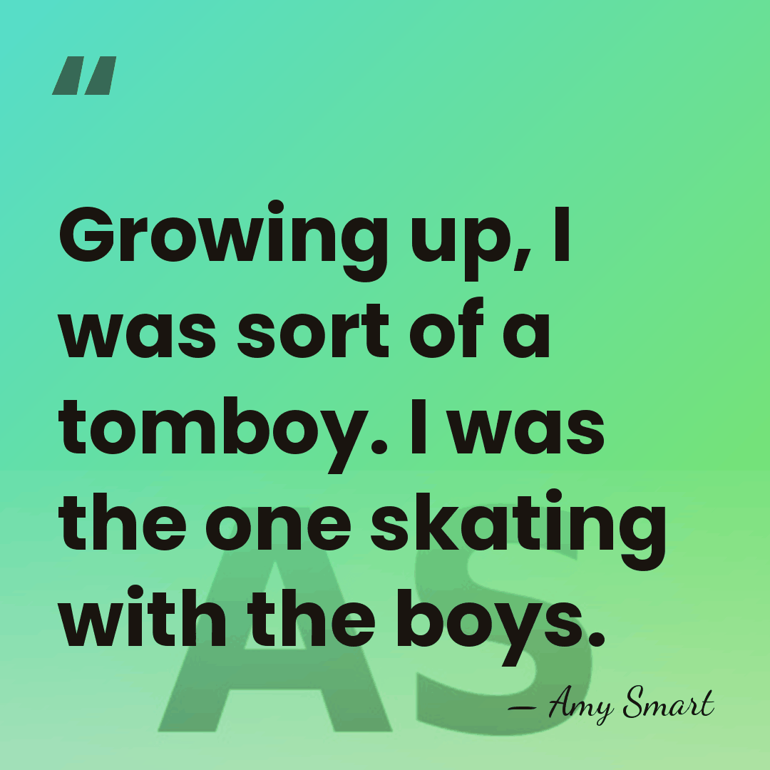 Growing up, I was sort of a tomboy. I was the one&hellip; - Amy Smart