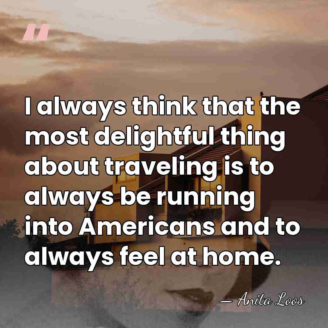 I always think that the most delightful thing about traveling is to&hellip; - Anita Loos