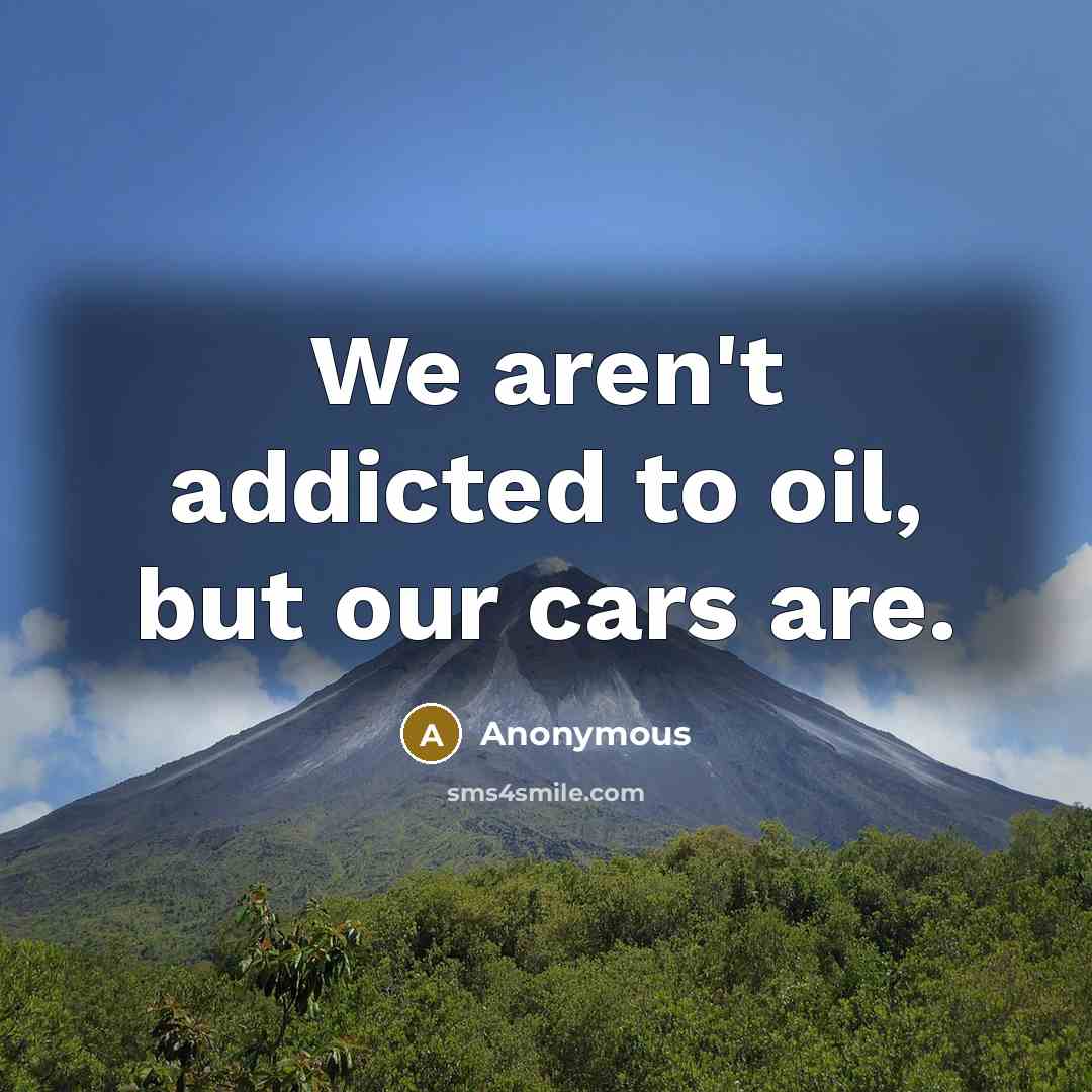 “We aren't addicted to oil, but our cars are.…” quote by Anonymous