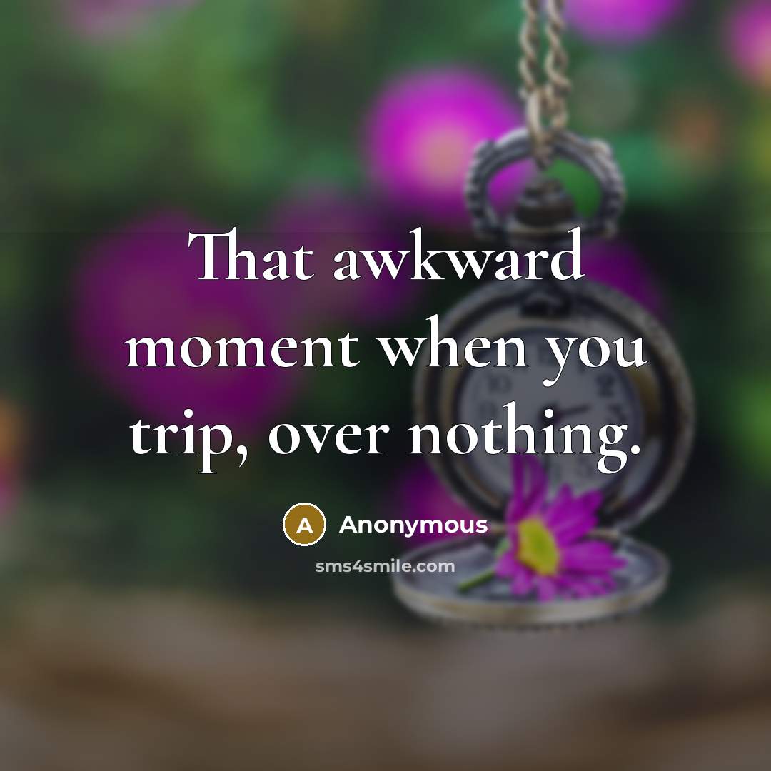 “That awkward moment when you trip, over nothing.” quote by Anonymous